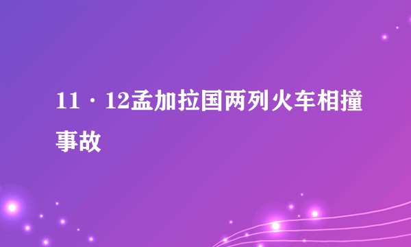 11·12孟加拉国两列火车相撞事故