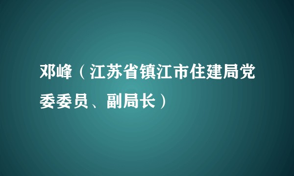 邓峰（江苏省镇江市住建局党委委员、副局长）