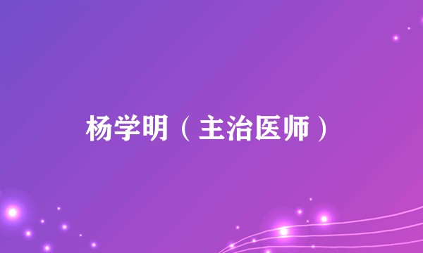 杨学明（主治医师）