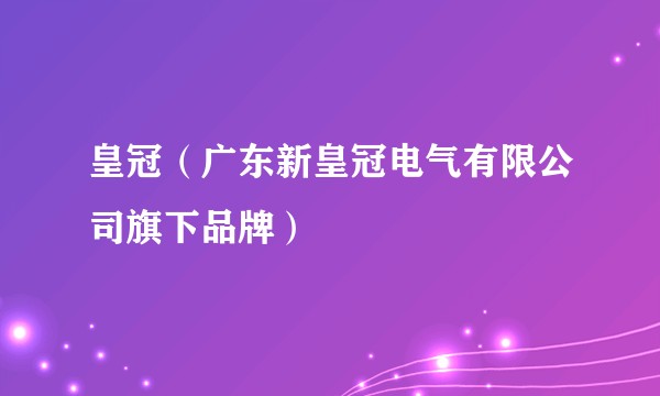 皇冠（广东新皇冠电气有限公司旗下品牌）
