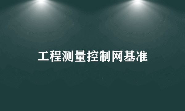 工程测量控制网基准