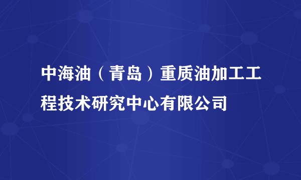 中海油（青岛）重质油加工工程技术研究中心有限公司