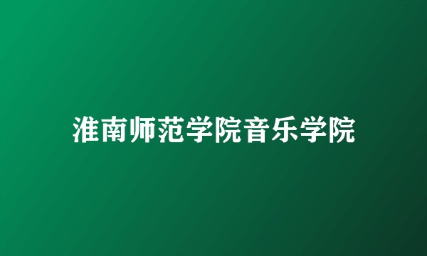 淮南师范学院音乐学院