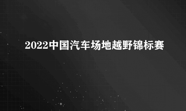 2022中国汽车场地越野锦标赛
