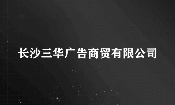 长沙三华广告商贸有限公司