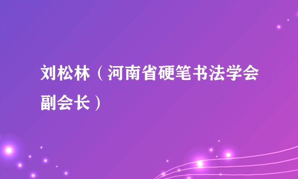 刘松林(河南省硬笔书法学会副会长)