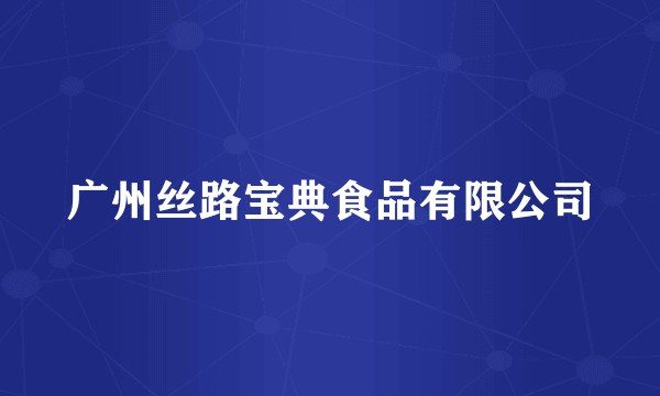 广州丝路宝典食品有限公司