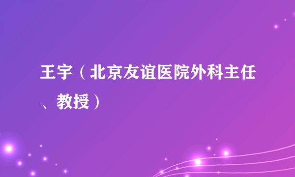 王宇（北京友谊医院外科主任、教授）