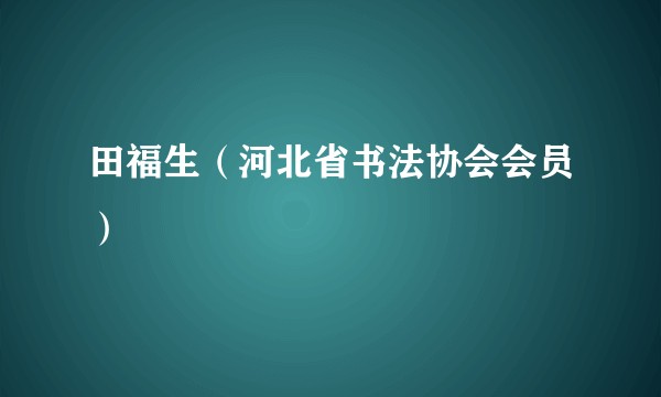 田福生（河北省书法协会会员）