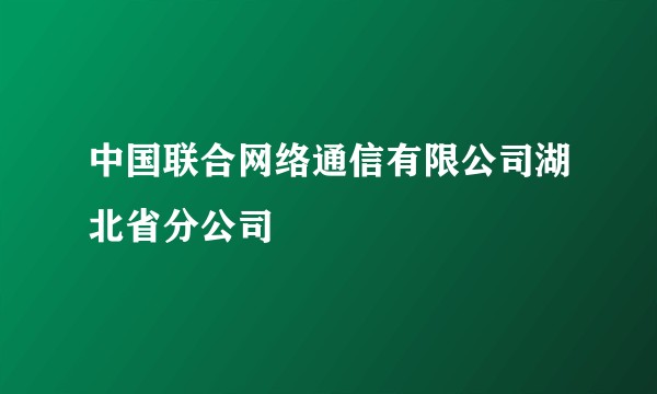 中国联合网络通信有限公司湖北省分公司