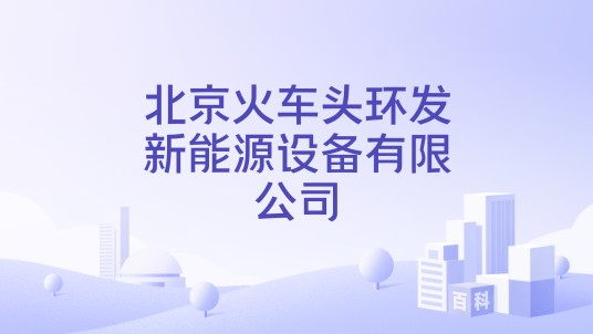 北京火车头环发新能源设备有限公司