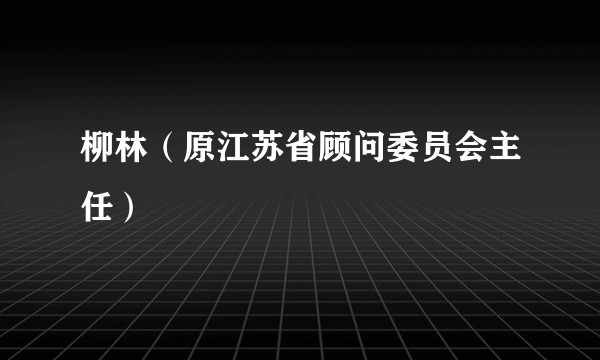 柳林(原江苏省顾问委员会主任)