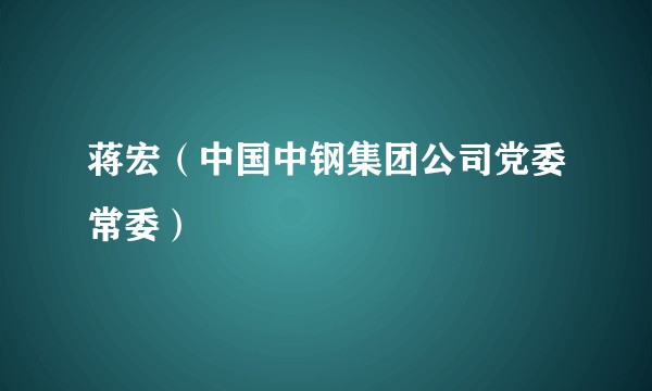 蒋宏（中国中钢集团公司党委常委）