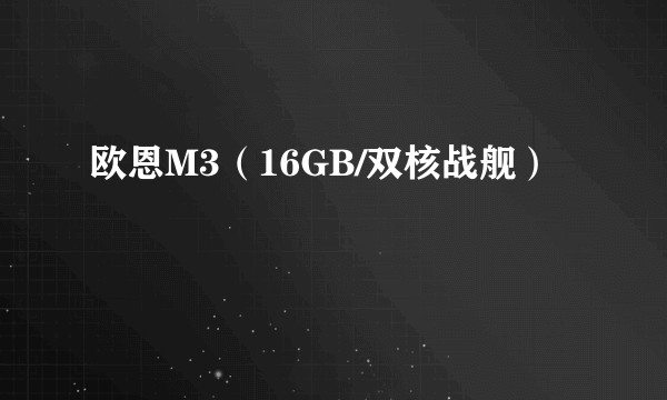 欧恩M3（16GB/双核战舰）