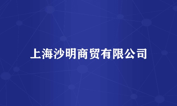 上海沙明商贸有限公司