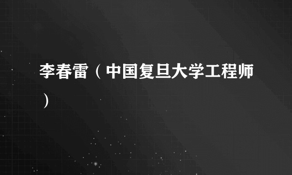李春雷（中国复旦大学工程师）