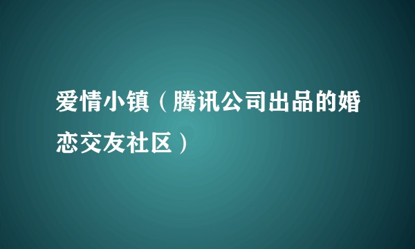 爱情小镇（腾讯公司出品的婚恋交友社区）