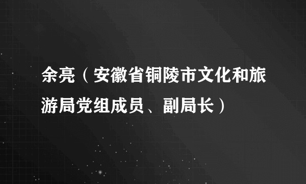 余亮（安徽省铜陵市文化和旅游局党组成员、副局长）