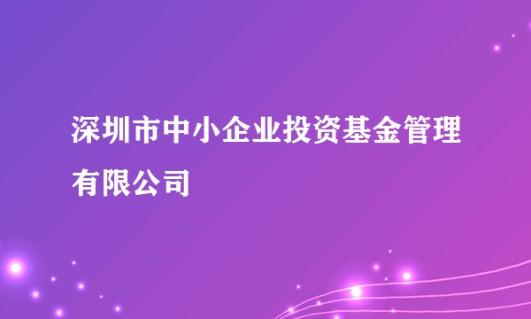 深圳市中小企业投资基金管理有限公司