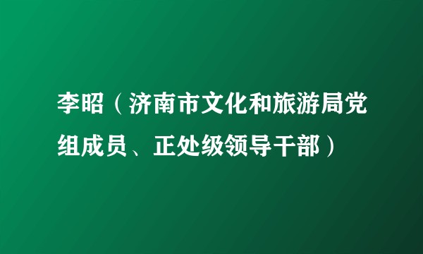 李昭（济南市文化和旅游局党组成员、正处级领导干部）