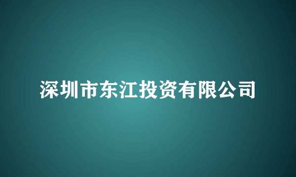 深圳市东江投资有限公司