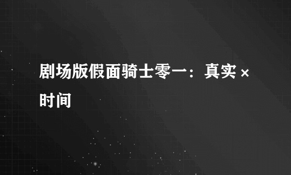 剧场版假面骑士零一：真实×时间