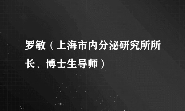 罗敏(上海市内分泌研究所所长、博士生导师)