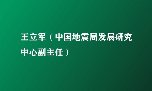 王立军(中国地震局发展研究中心副主任)