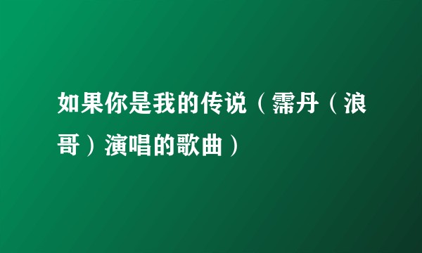如果你是我的传说（霈丹（浪哥）演唱的歌曲）