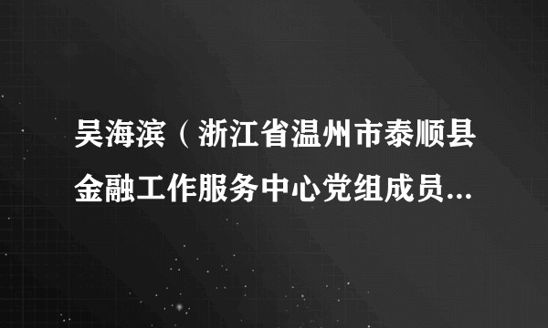 吴海滨（浙江省温州市泰顺县金融工作服务中心党组成员、副主任）