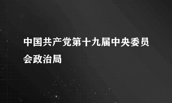 中国共产党第十九届中央委员会政治局