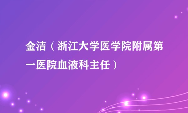 金洁（浙江大学医学院附属第一医院血液科主任）