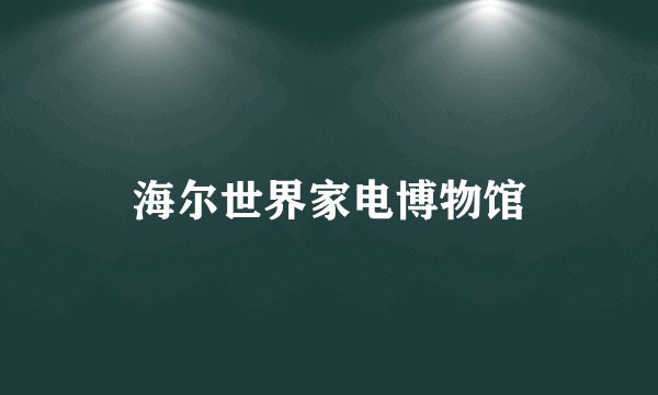海尔世界家电博物馆