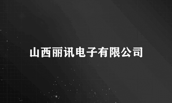 山西丽讯电子有限公司