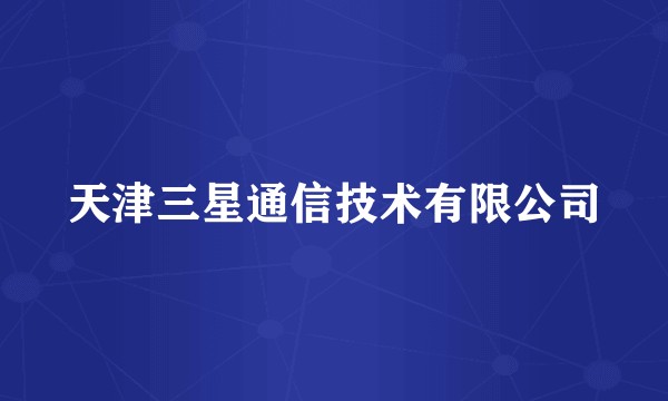 天津三星通信技术有限公司