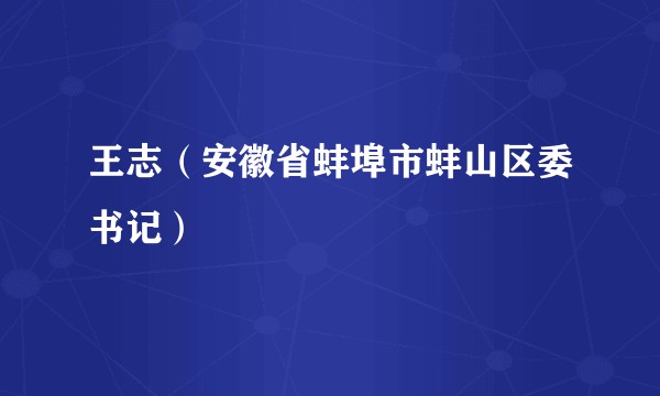 王志（安徽省蚌埠市蚌山区委书记）