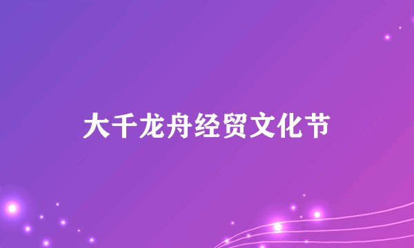 大千龙舟经贸文化节