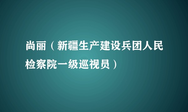 尚丽（新疆生产建设兵团人民检察院一级巡视员）
