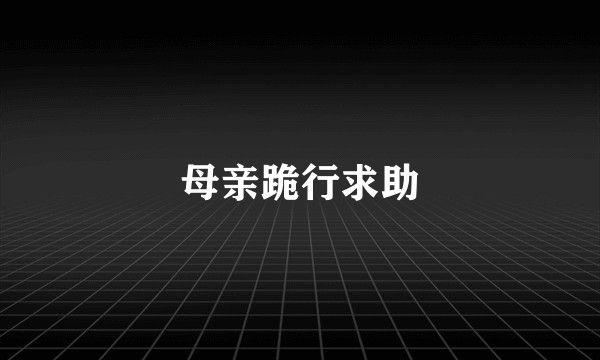 母亲跪行求助