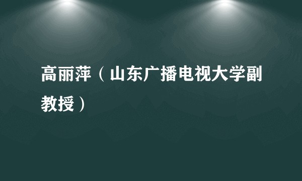 高丽萍（山东广播电视大学副教授）
