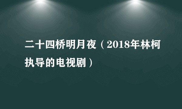 二十四桥明月夜(2018年林柯执导的电视剧)
