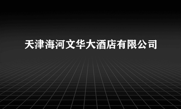 天津海河文华大酒店有限公司