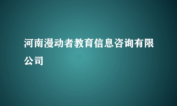河南漫动者教育信息咨询有限公司