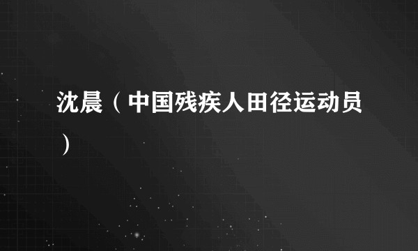 沈晨（中国残疾人田径运动员）