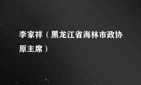 李家祥（黑龙江省海林市政协原主席）