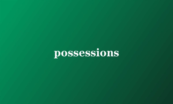 possessions