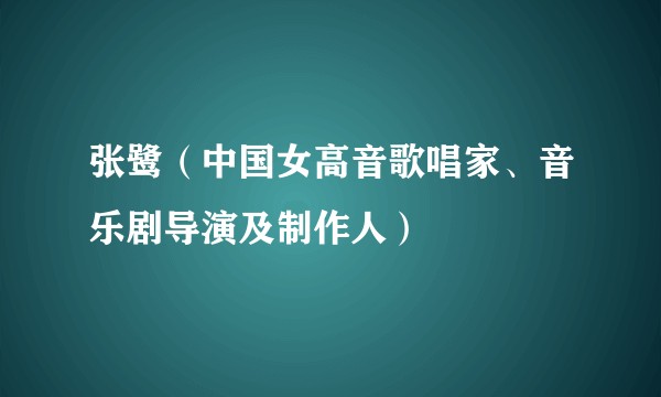 张鹭（中国女高音歌唱家、音乐剧导演及制作人）
