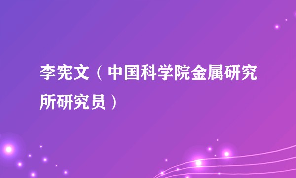 李宪文（中国科学院金属研究所研究员）