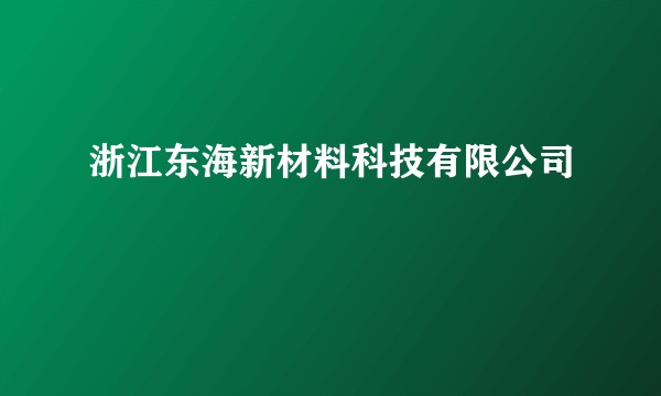 浙江东海新材料科技有限公司