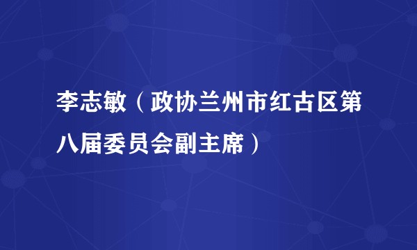 李志敏(政协兰州市红古区第八届委员会副主席)